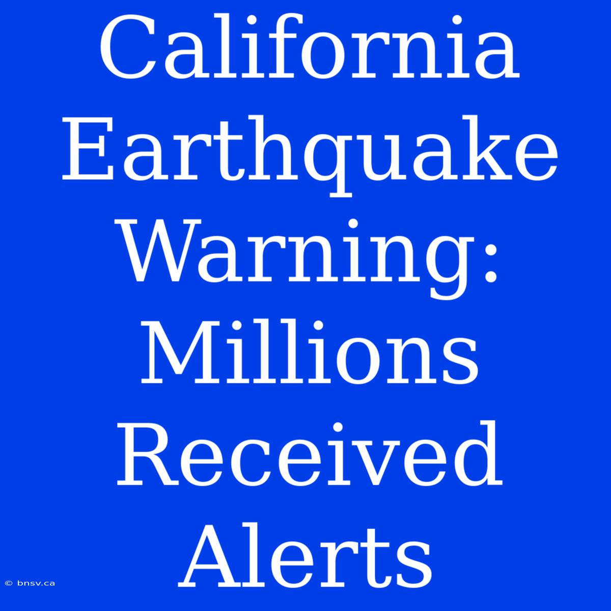 California Earthquake Warning: Millions Received Alerts