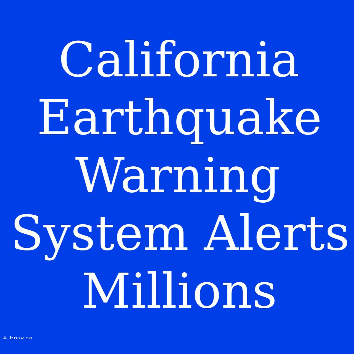 California Earthquake Warning System Alerts Millions