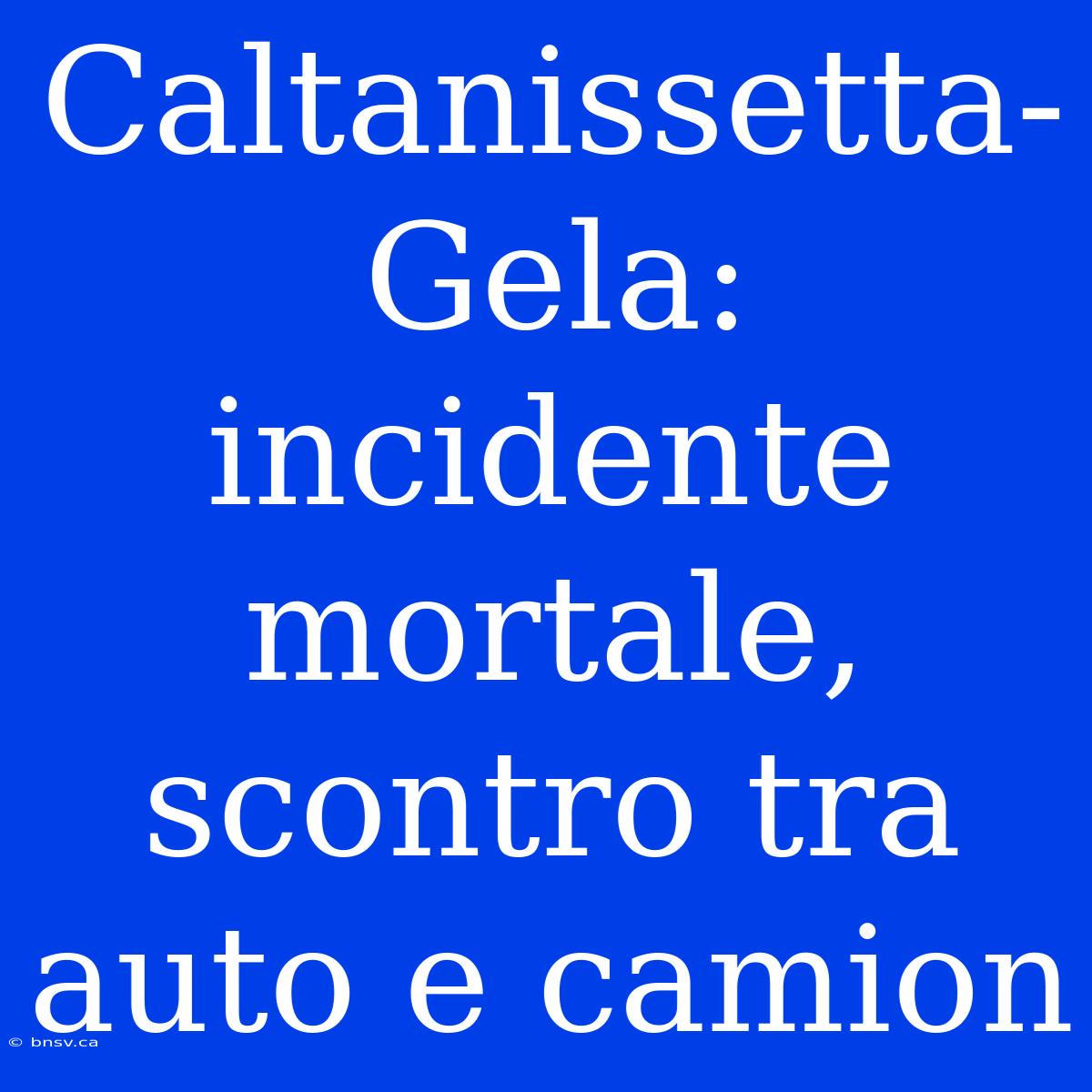 Caltanissetta-Gela: Incidente Mortale, Scontro Tra Auto E Camion