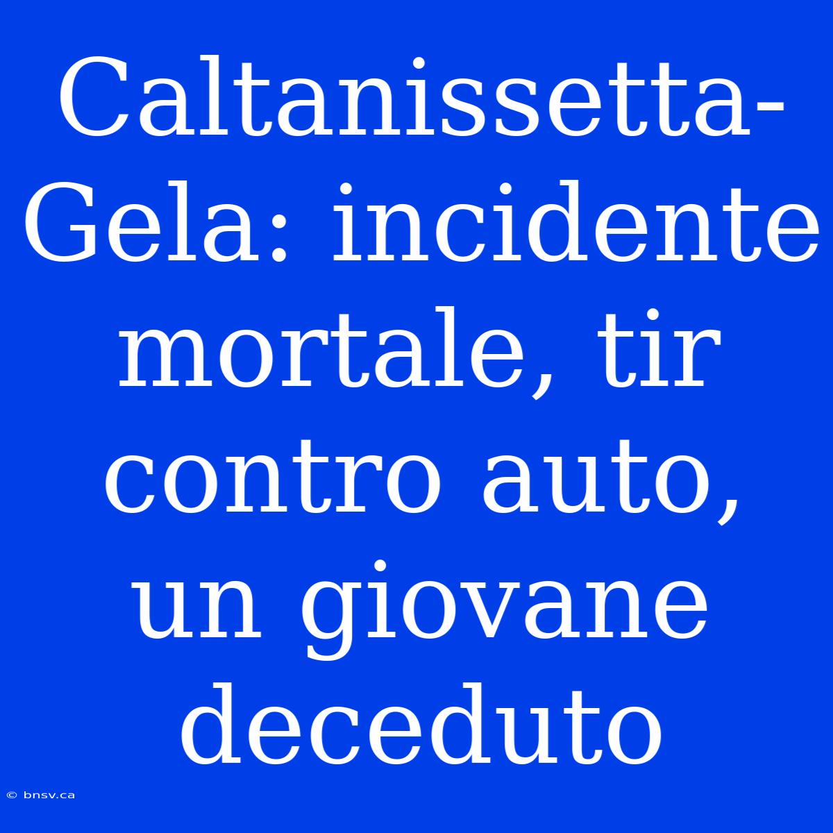 Caltanissetta-Gela: Incidente Mortale, Tir Contro Auto, Un Giovane Deceduto