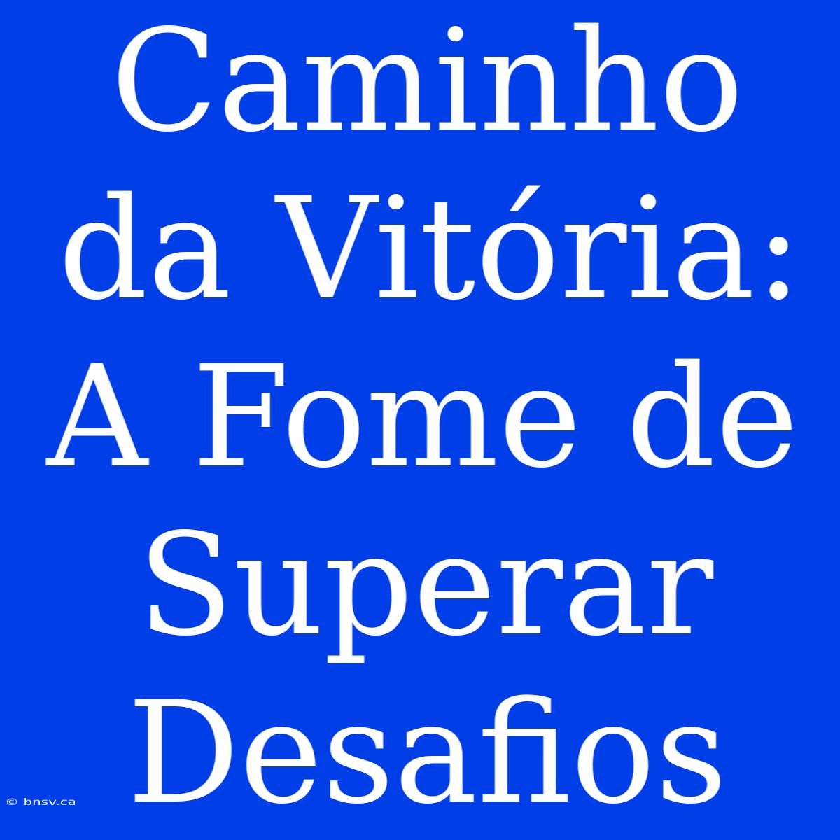 Caminho Da Vitória: A Fome De Superar Desafios