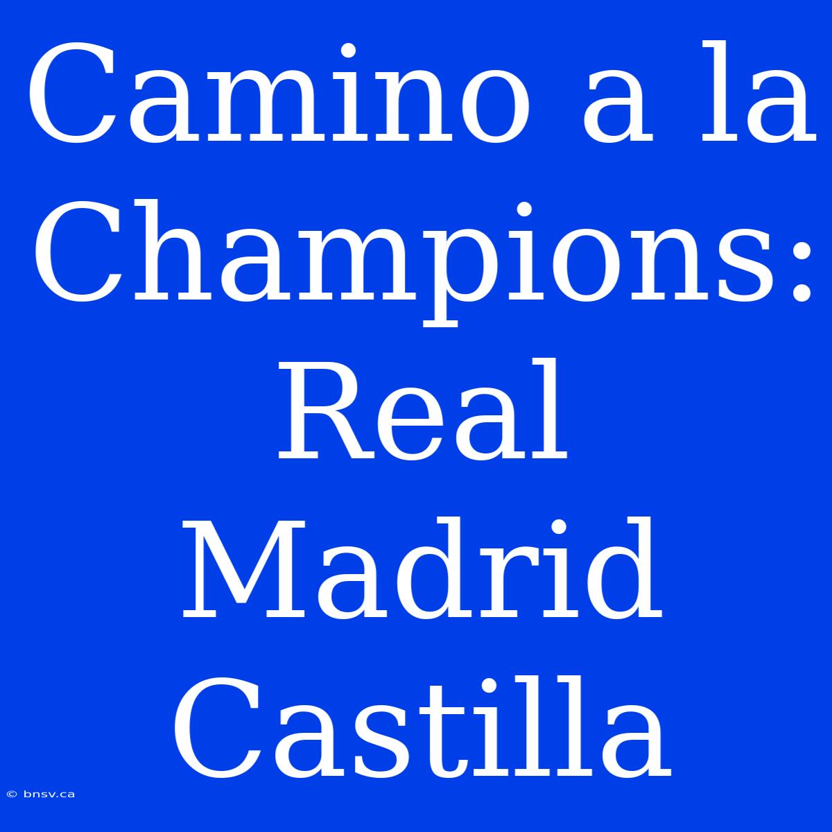 Camino A La Champions: Real Madrid Castilla