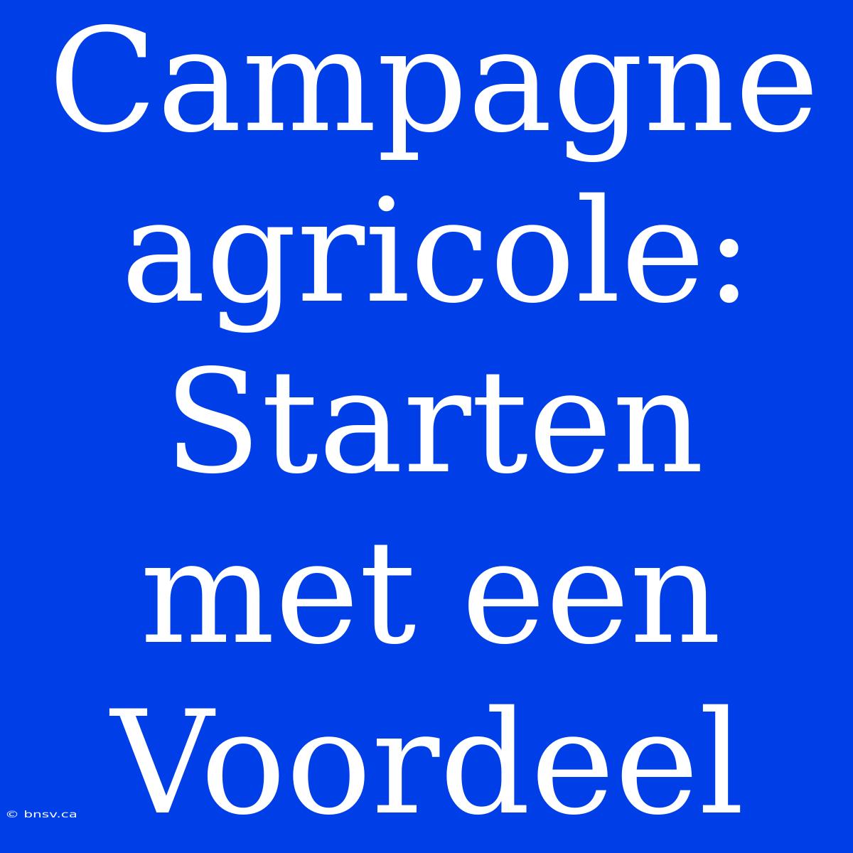 Campagne Agricole: Starten Met Een Voordeel