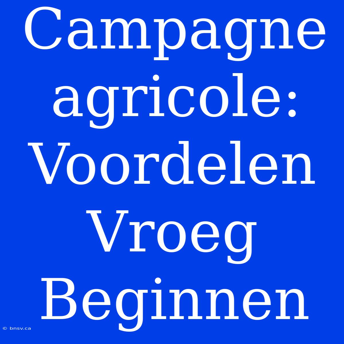 Campagne Agricole: Voordelen Vroeg Beginnen