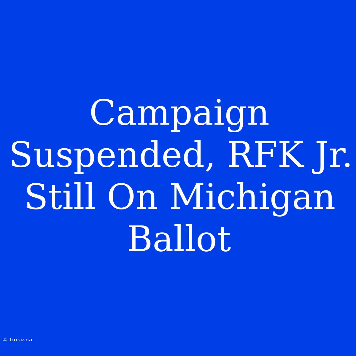 Campaign Suspended, RFK Jr. Still On Michigan Ballot