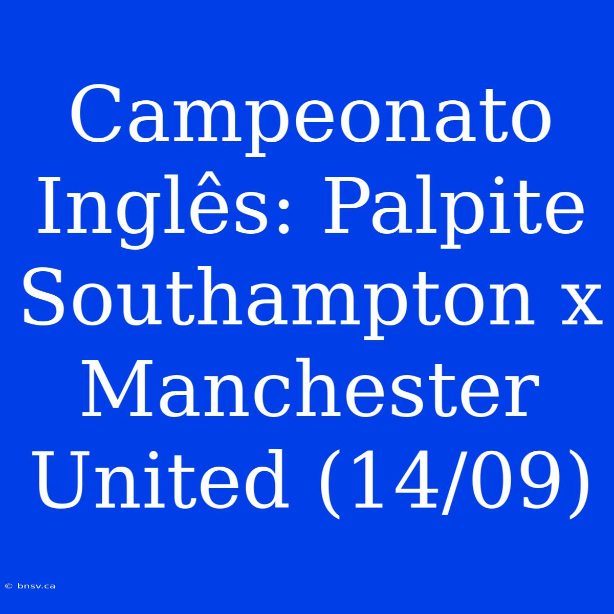 Campeonato Inglês: Palpite Southampton X Manchester United (14/09)