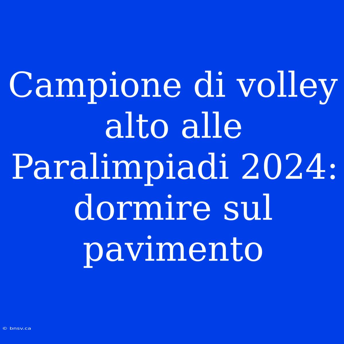 Campione Di Volley Alto Alle Paralimpiadi 2024: Dormire Sul Pavimento