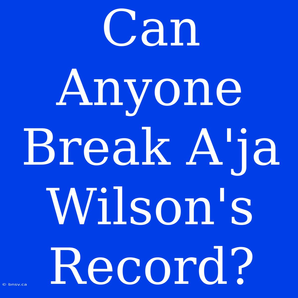 Can Anyone Break A'ja Wilson's Record?