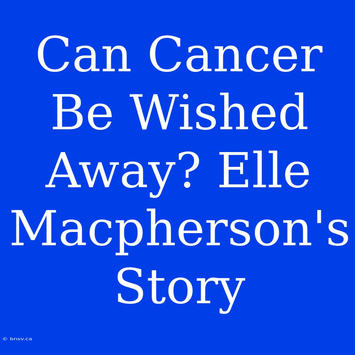 Can Cancer Be Wished Away? Elle Macpherson's Story