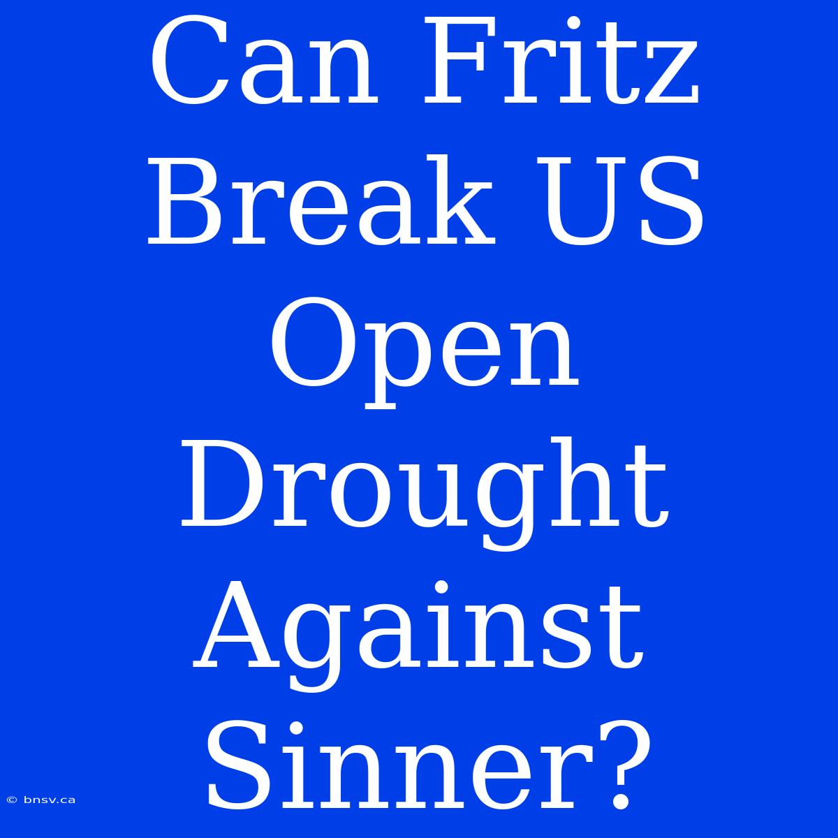 Can Fritz Break US Open Drought Against Sinner?