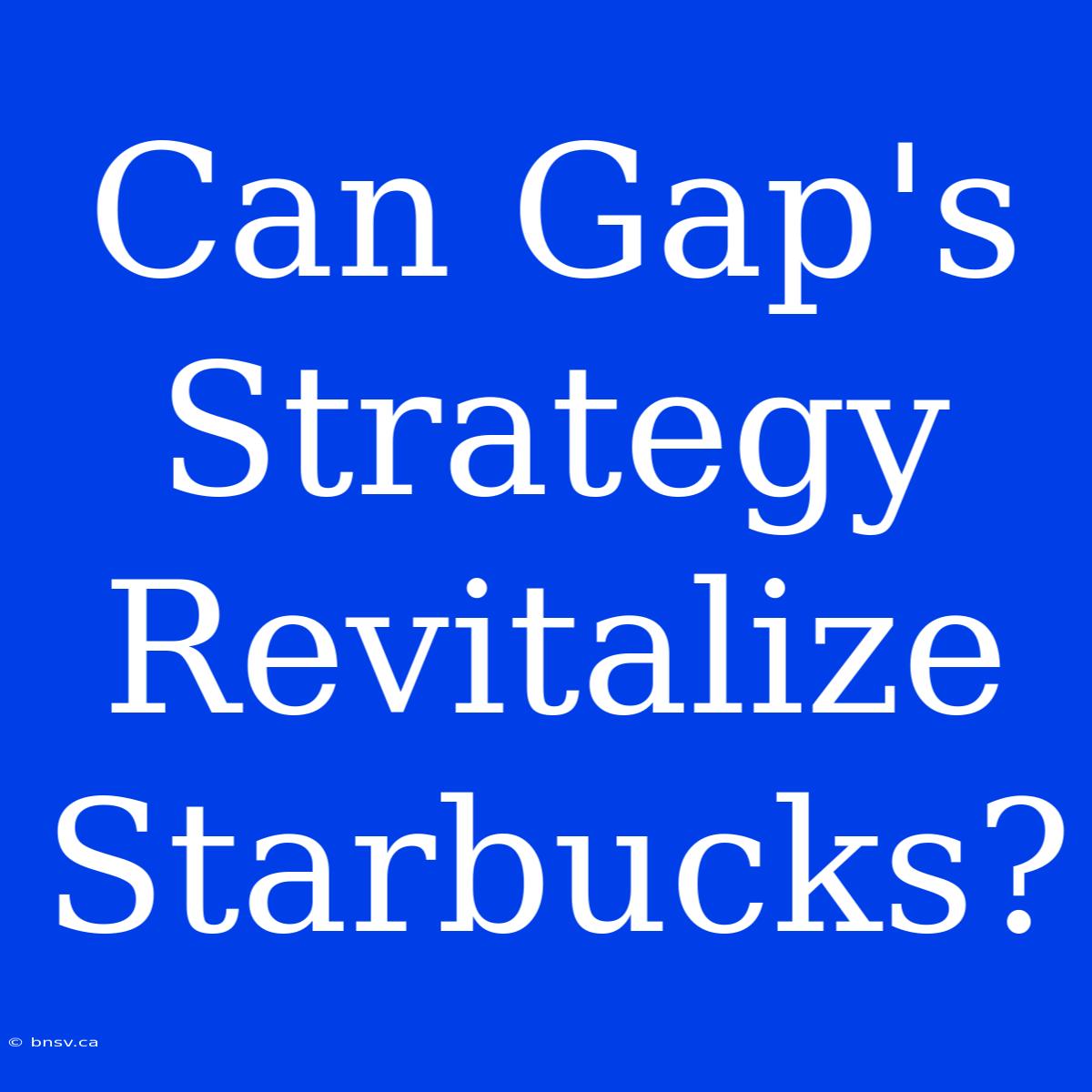 Can Gap's Strategy Revitalize Starbucks?