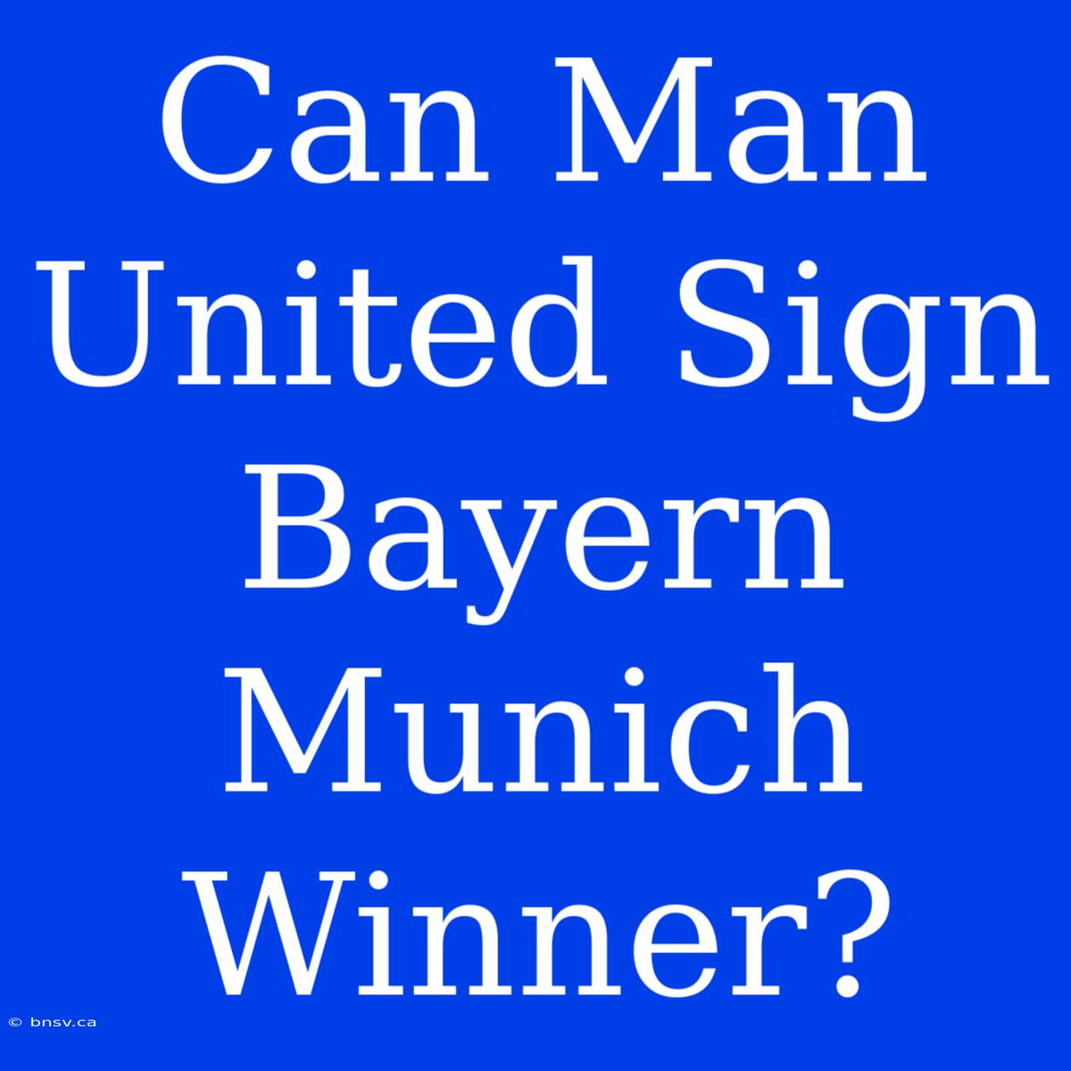 Can Man United Sign Bayern Munich Winner?