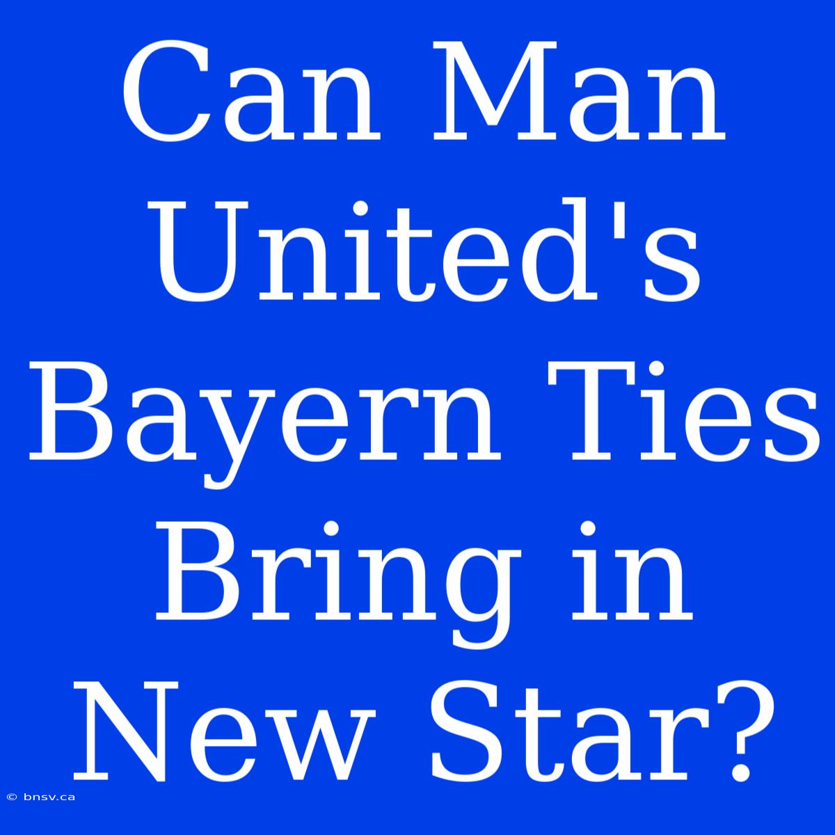 Can Man United's Bayern Ties Bring In New Star?