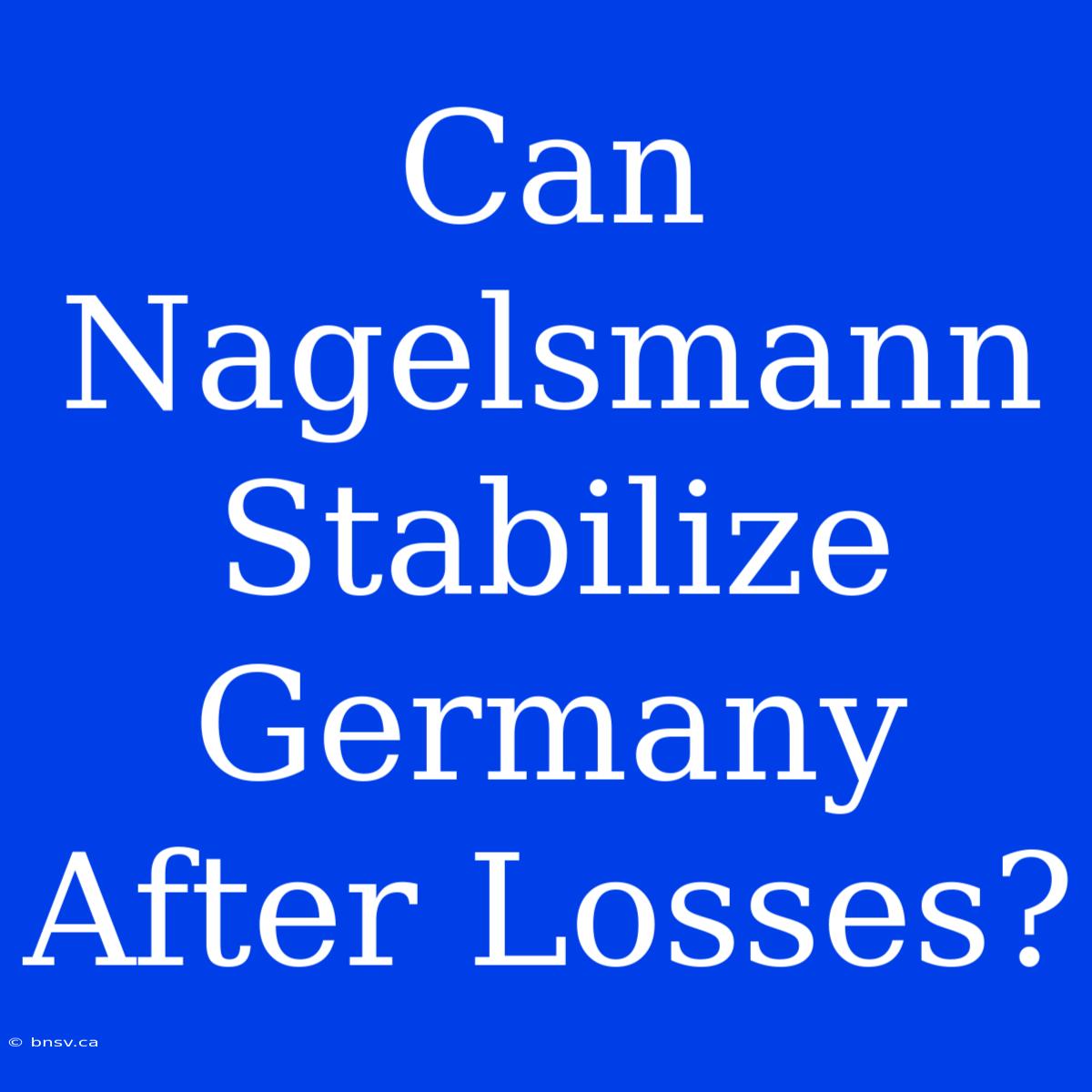 Can Nagelsmann Stabilize Germany After Losses?