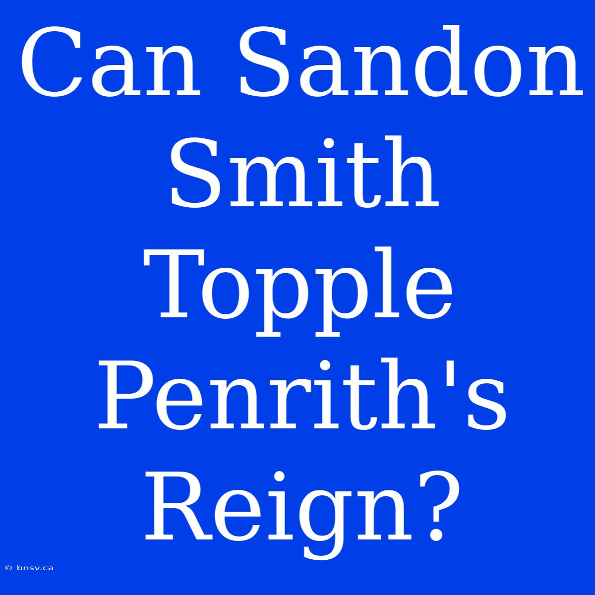 Can Sandon Smith Topple Penrith's Reign?