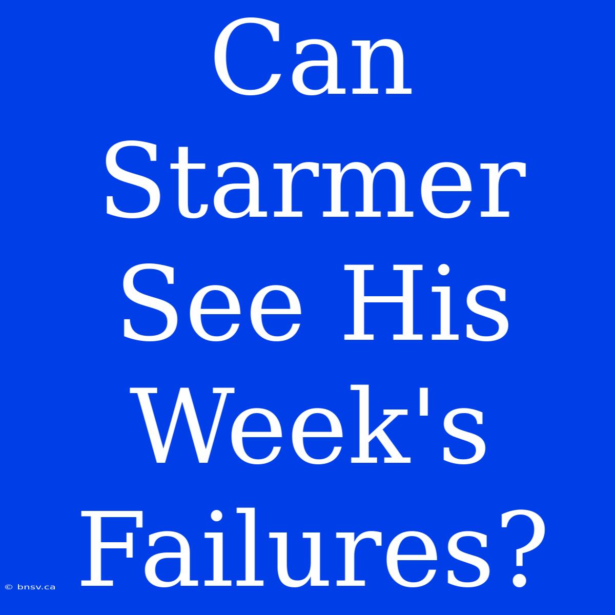 Can Starmer See His Week's Failures?