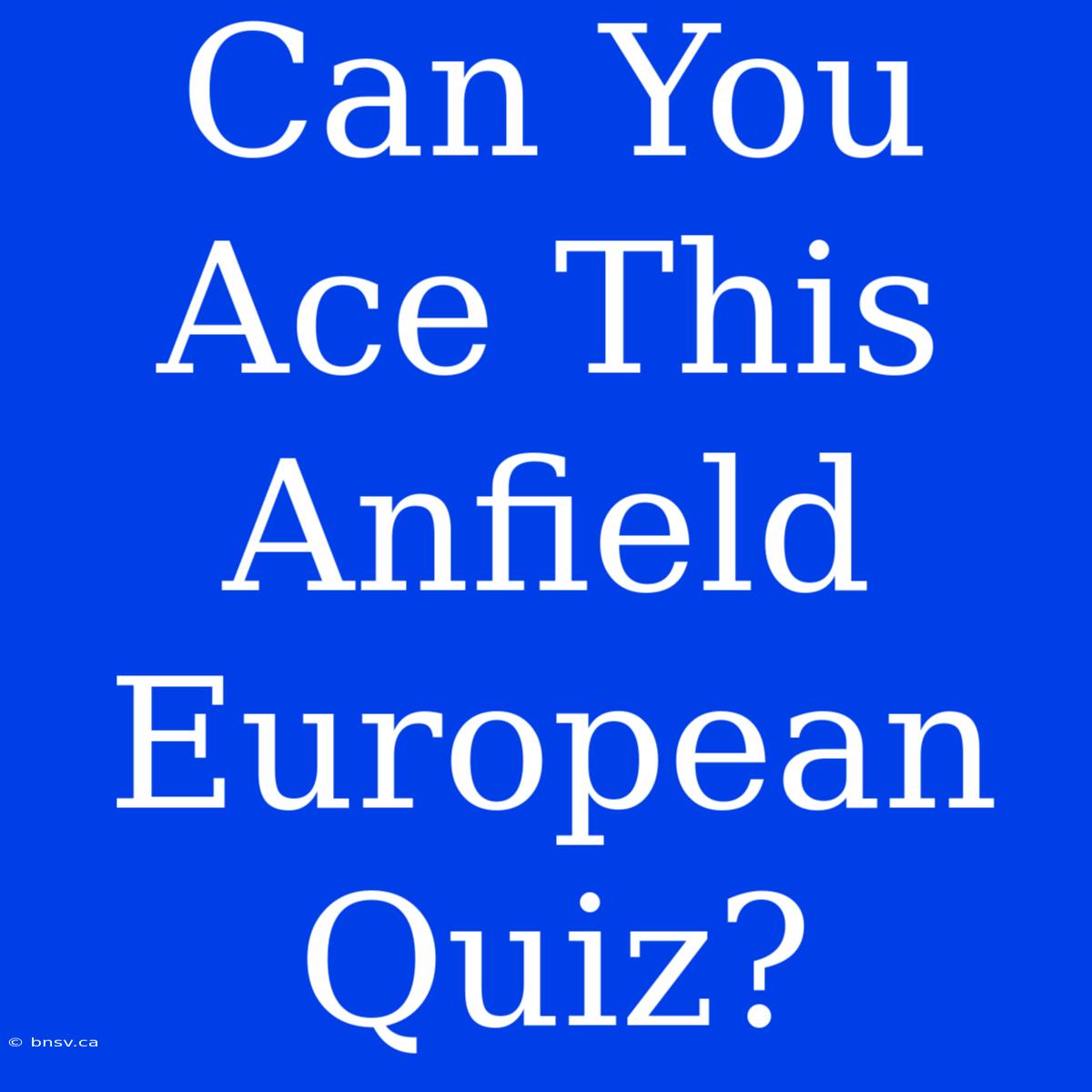 Can You Ace This Anfield European Quiz?