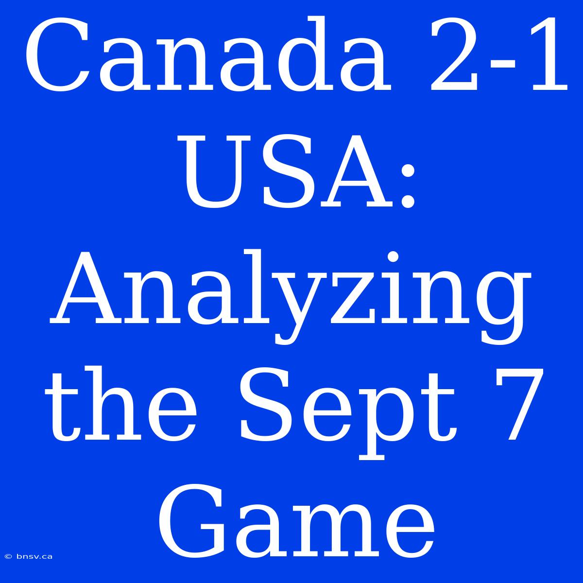 Canada 2-1 USA: Analyzing The Sept 7 Game