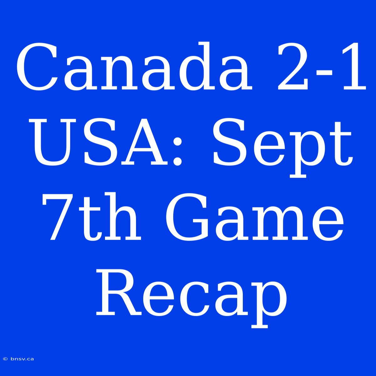 Canada 2-1 USA: Sept 7th Game Recap