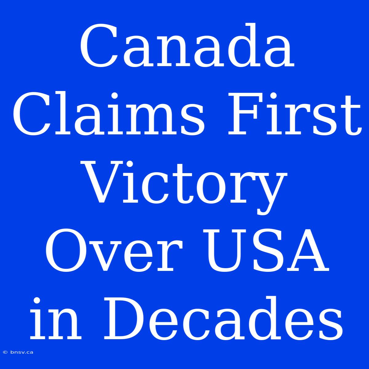 Canada Claims First Victory Over USA In Decades