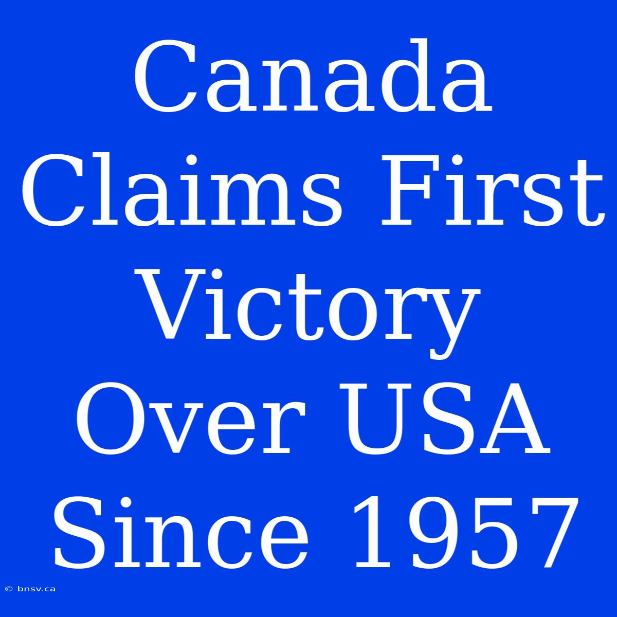 Canada Claims First Victory Over USA Since 1957