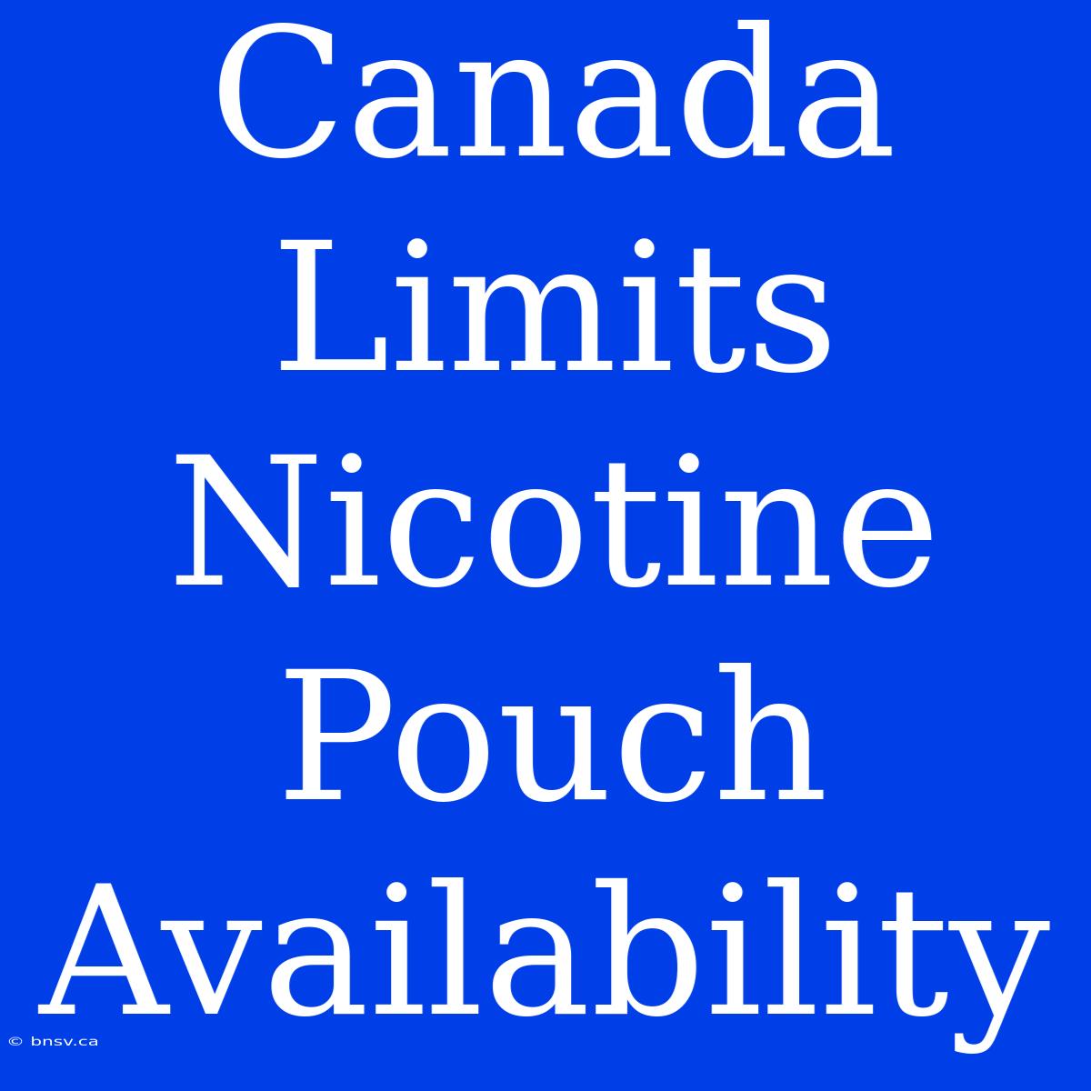 Canada Limits Nicotine Pouch Availability