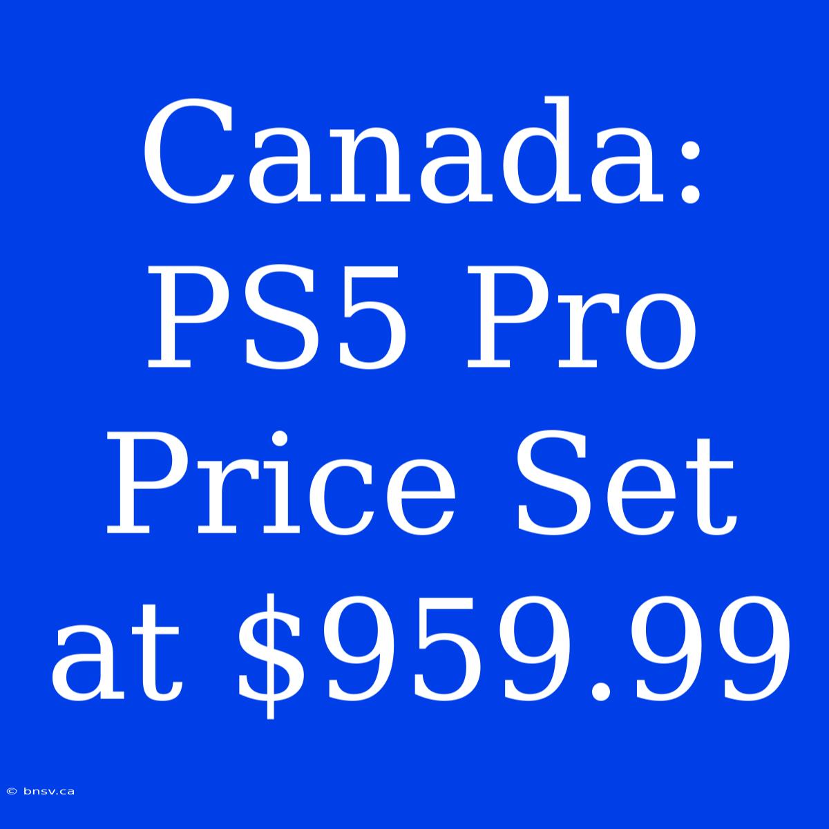 Canada: PS5 Pro Price Set At $959.99