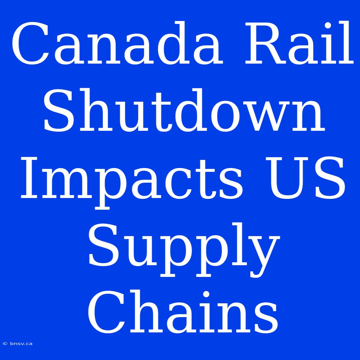 Canada Rail Shutdown Impacts US Supply Chains