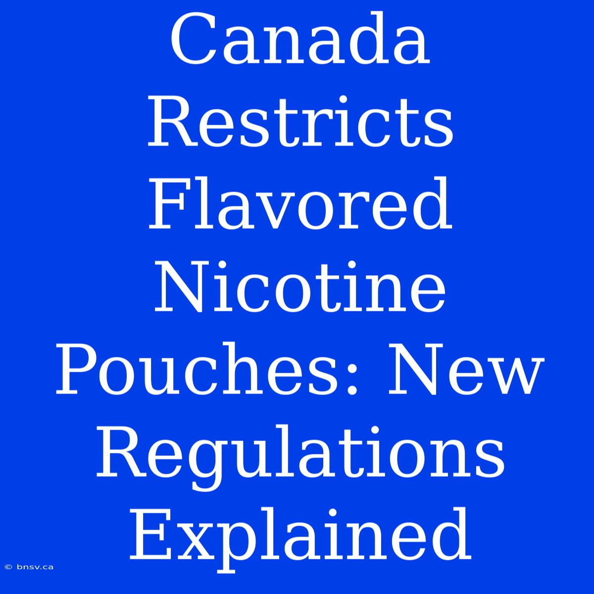 Canada Restricts Flavored Nicotine Pouches: New Regulations Explained