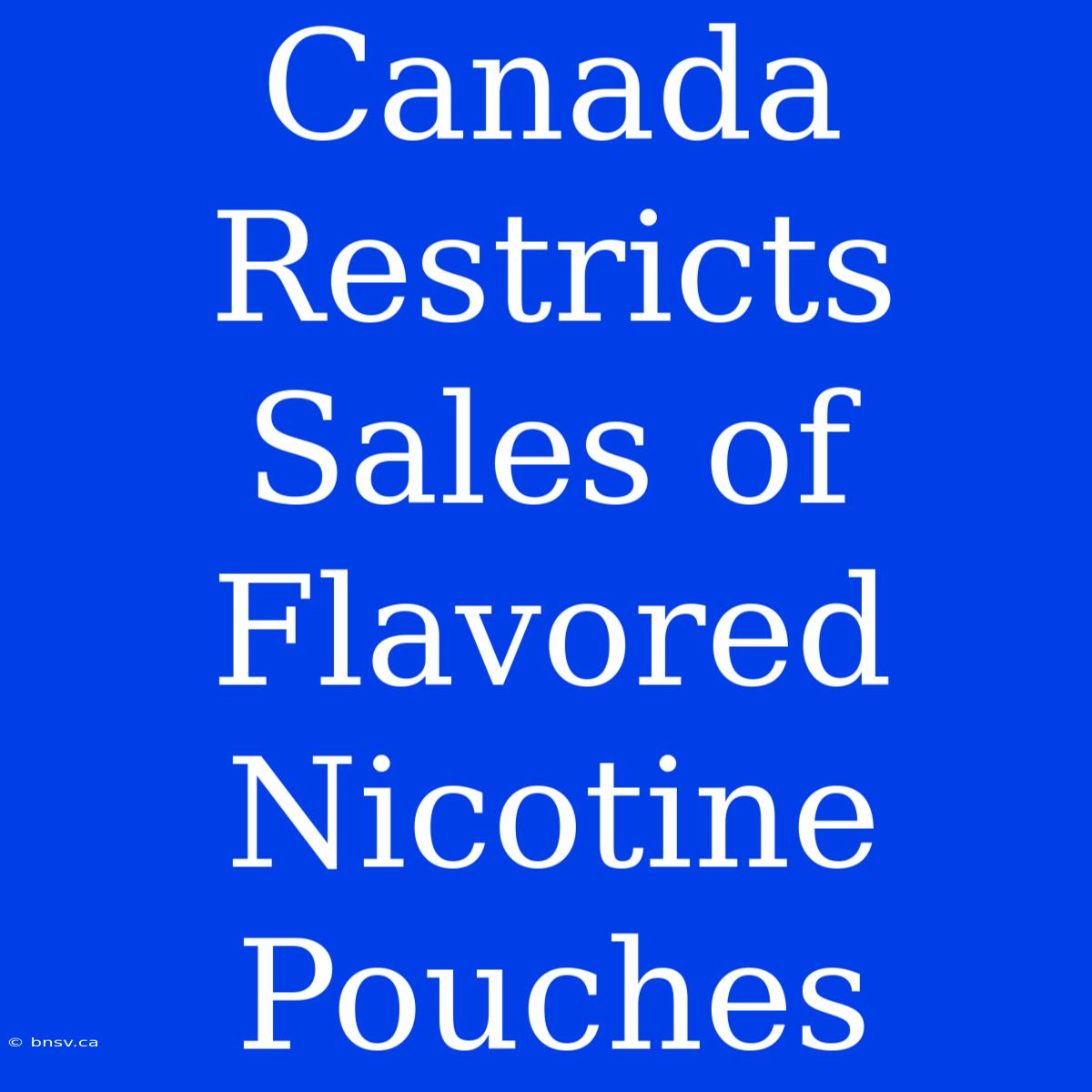 Canada Restricts Sales Of Flavored Nicotine Pouches