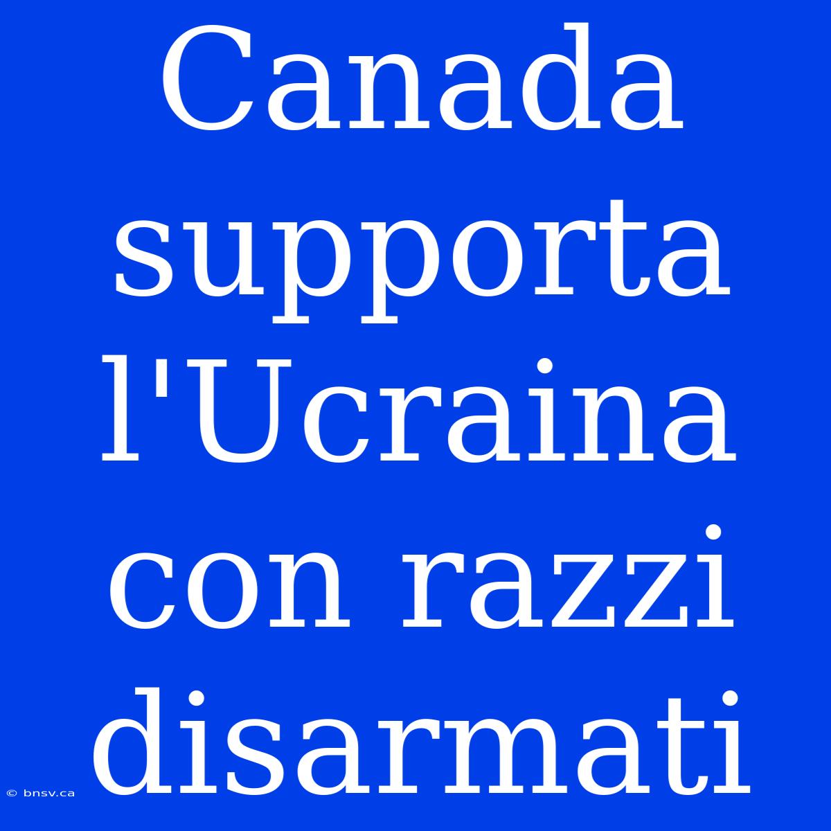 Canada Supporta L'Ucraina Con Razzi Disarmati