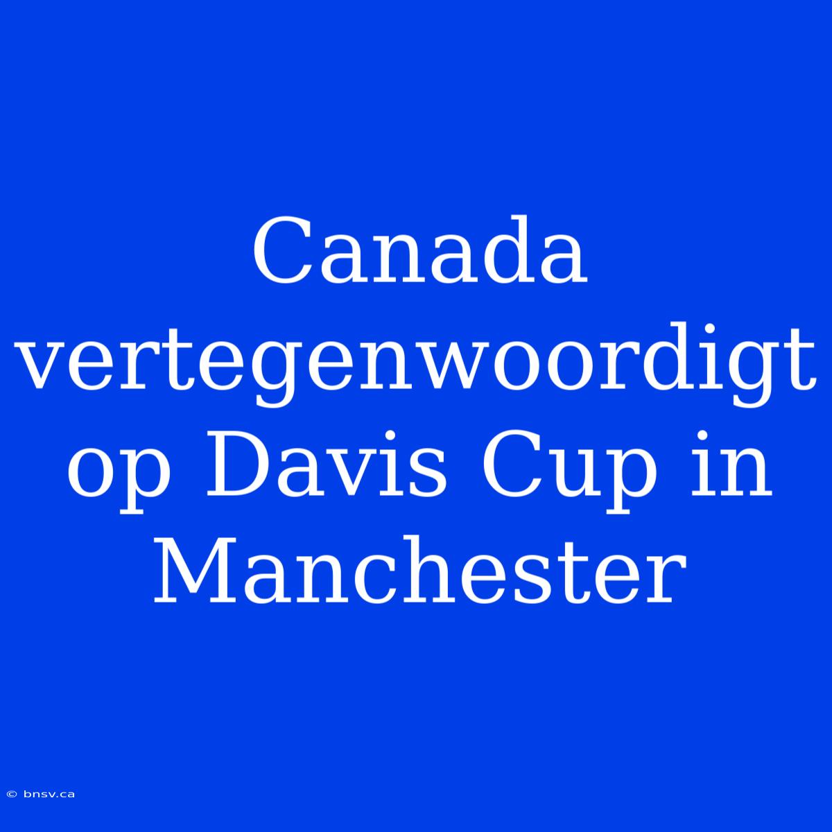 Canada Vertegenwoordigt Op Davis Cup In Manchester