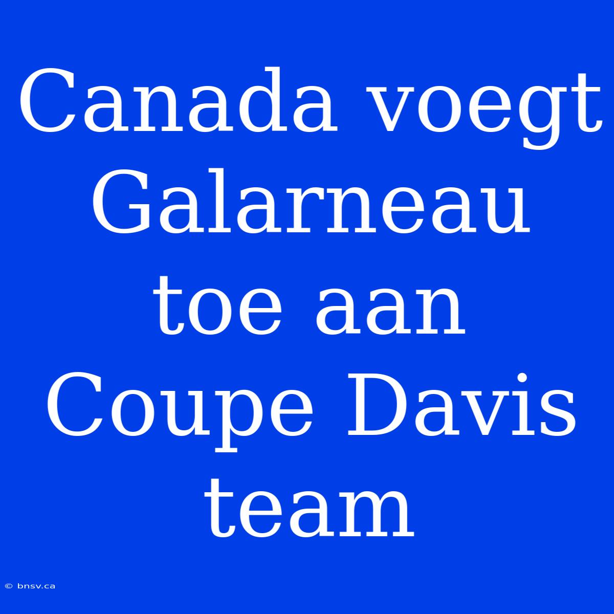 Canada Voegt Galarneau Toe Aan Coupe Davis Team