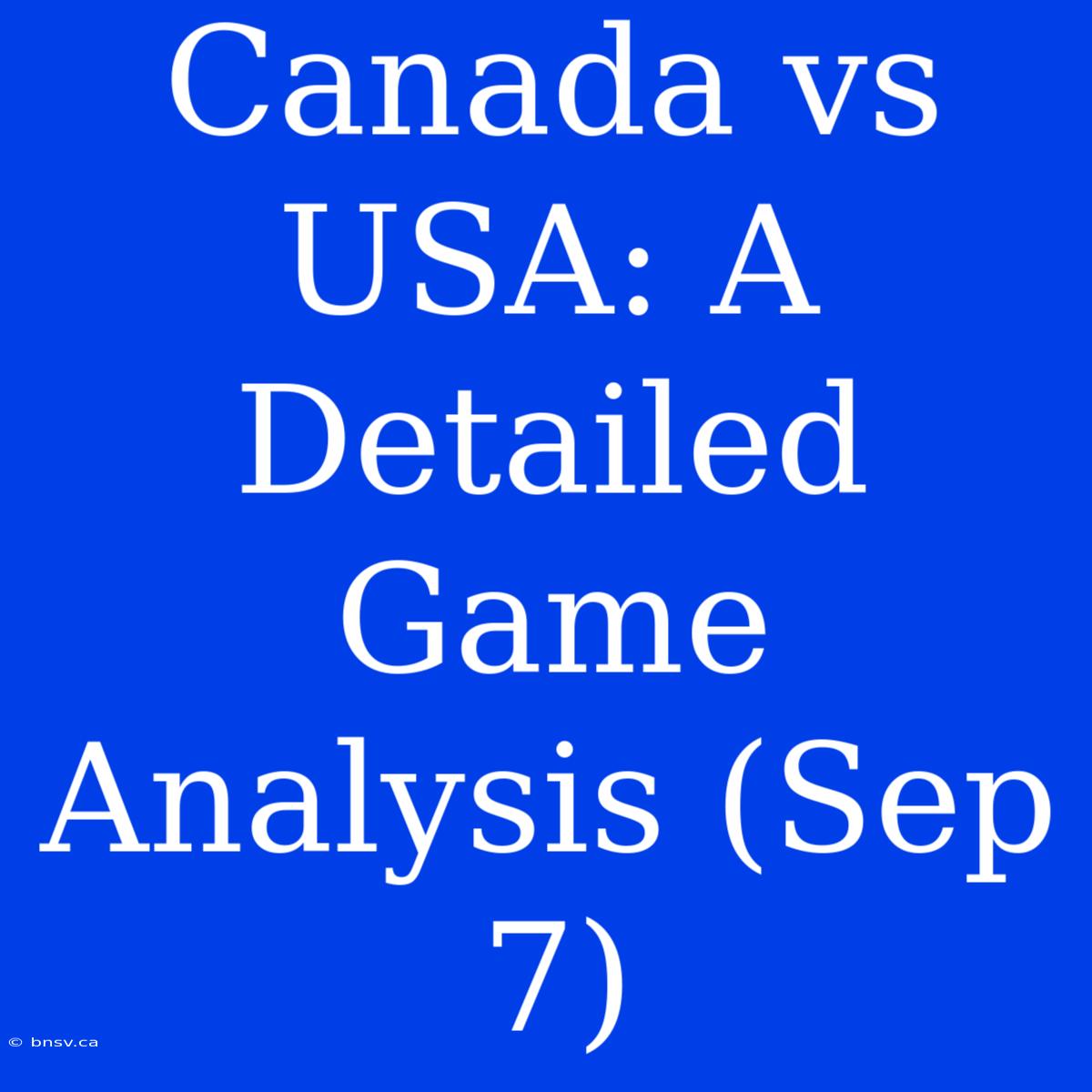 Canada Vs USA: A Detailed Game Analysis (Sep 7)