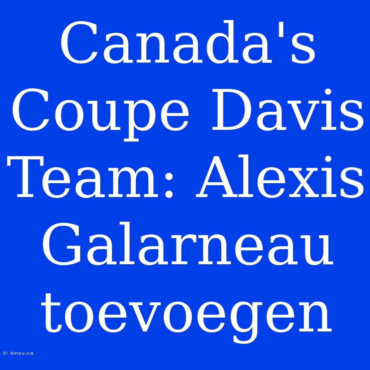 Canada's Coupe Davis Team: Alexis Galarneau Toevoegen