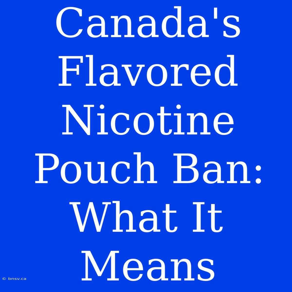 Canada's Flavored Nicotine Pouch Ban: What It Means