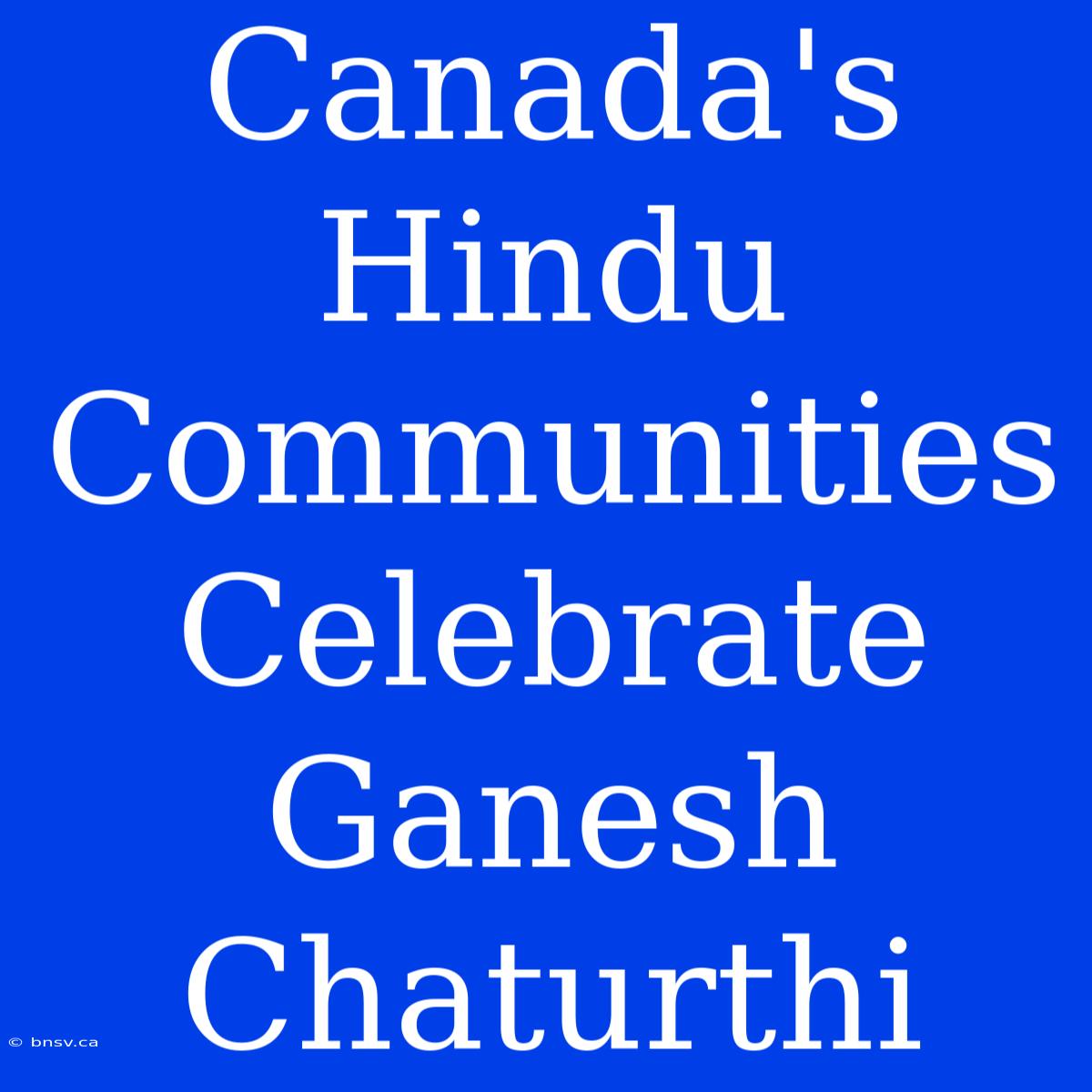 Canada's Hindu Communities Celebrate Ganesh Chaturthi