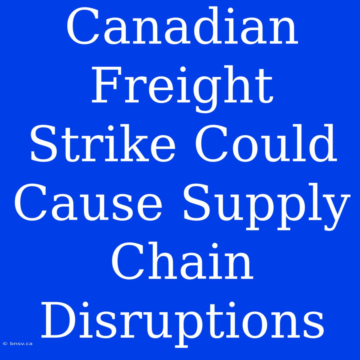 Canadian Freight Strike Could Cause Supply Chain Disruptions