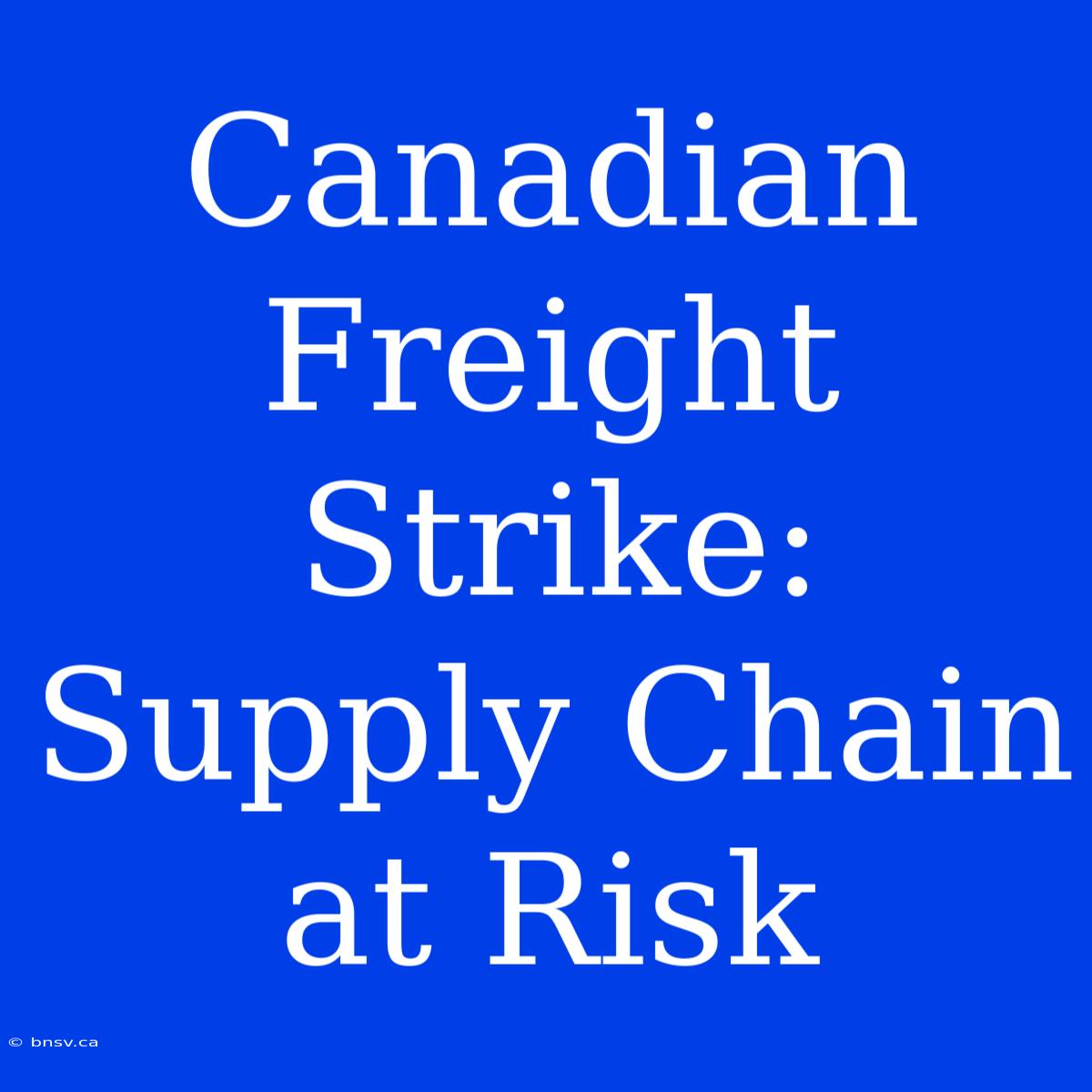 Canadian Freight Strike: Supply Chain At Risk