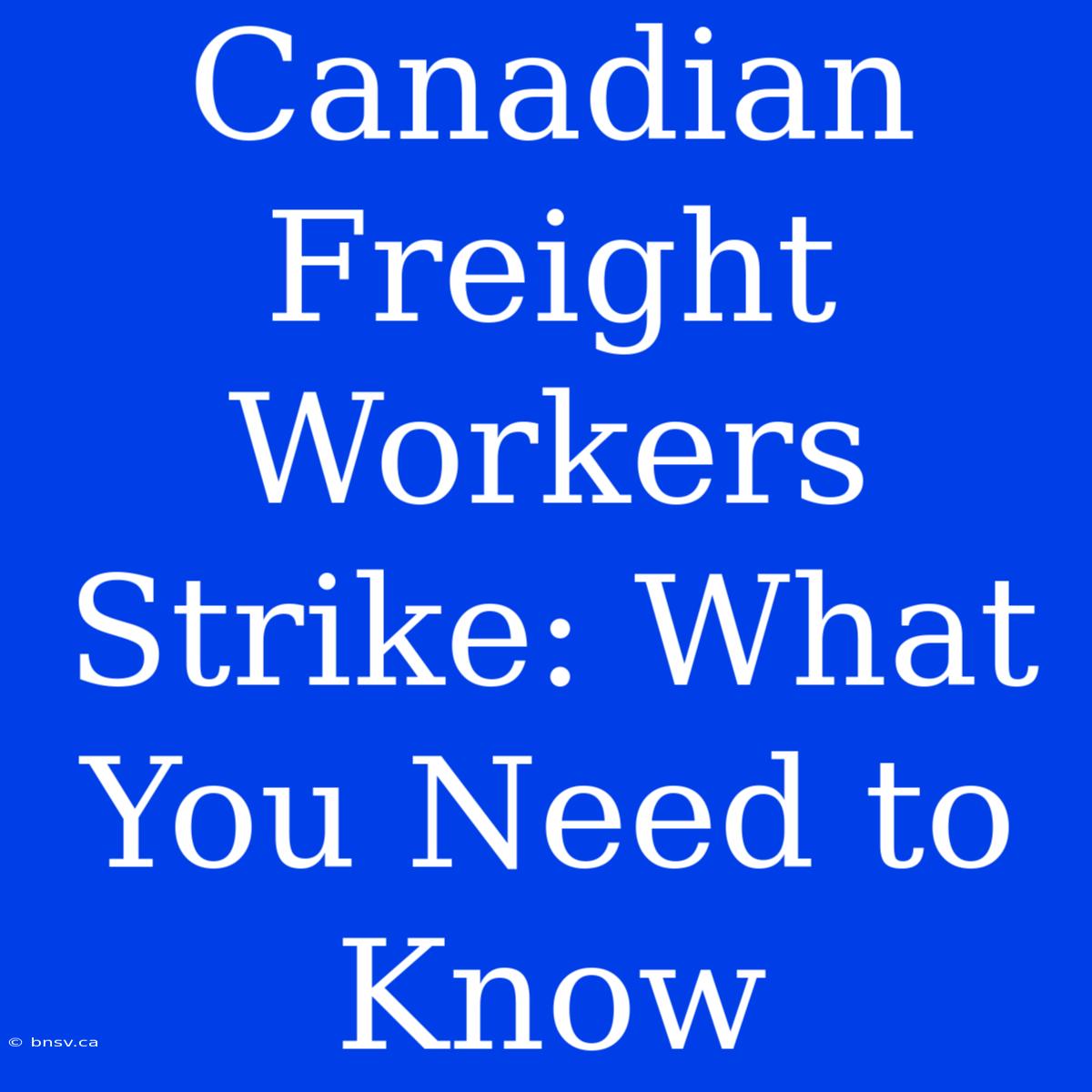 Canadian Freight Workers Strike: What You Need To Know