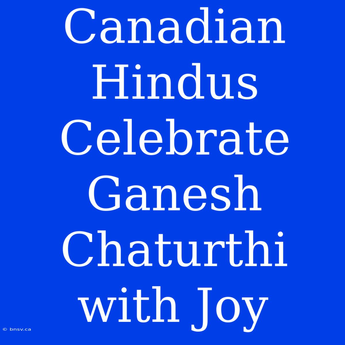 Canadian Hindus Celebrate Ganesh Chaturthi With Joy