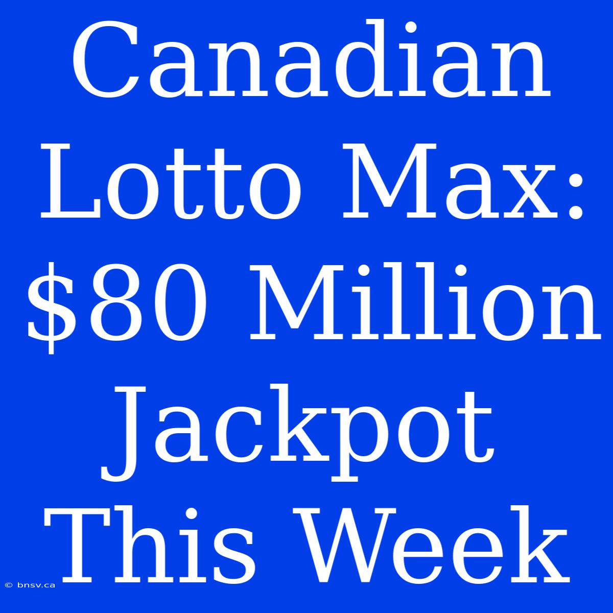 Canadian Lotto Max: $80 Million Jackpot This Week