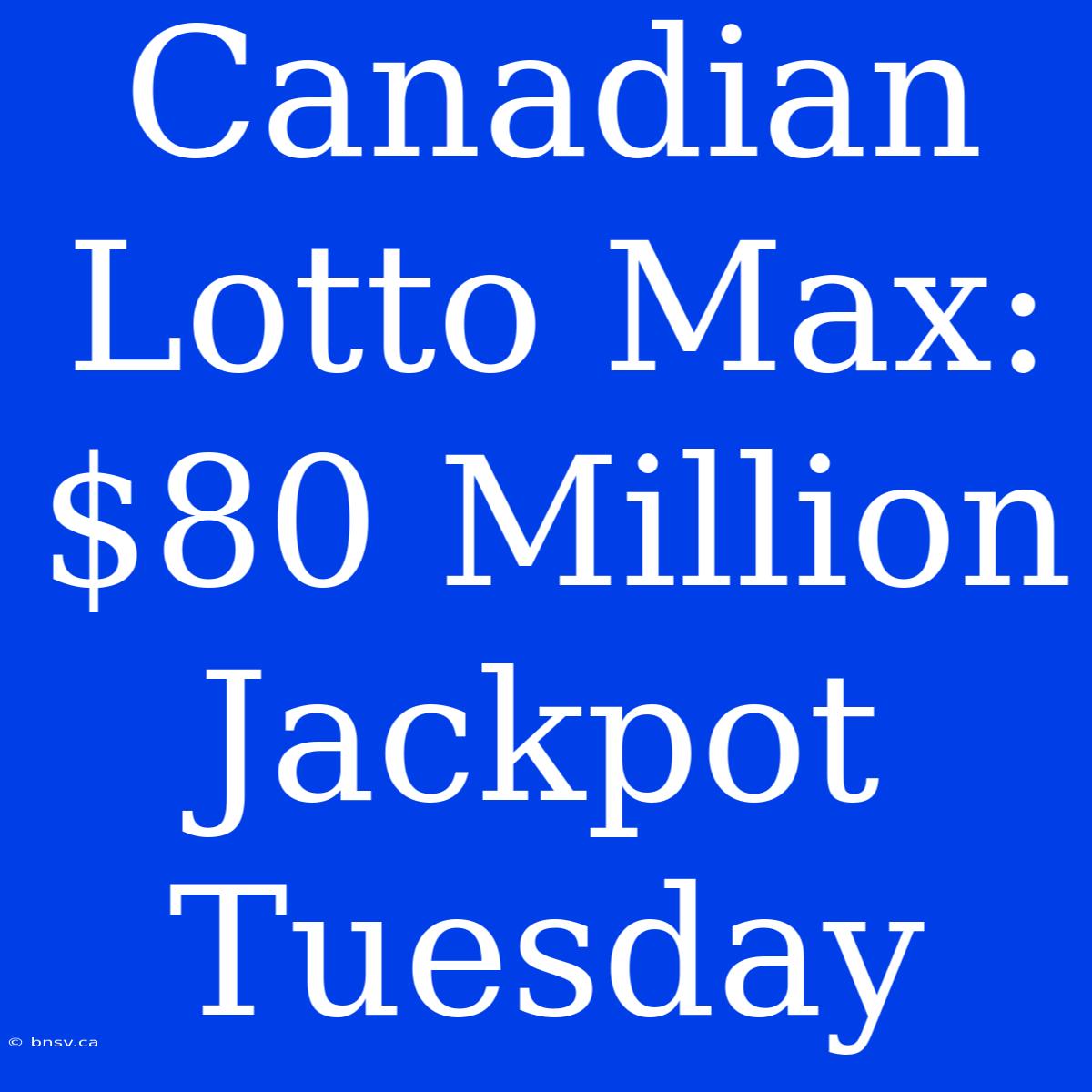 Canadian Lotto Max: $80 Million Jackpot Tuesday