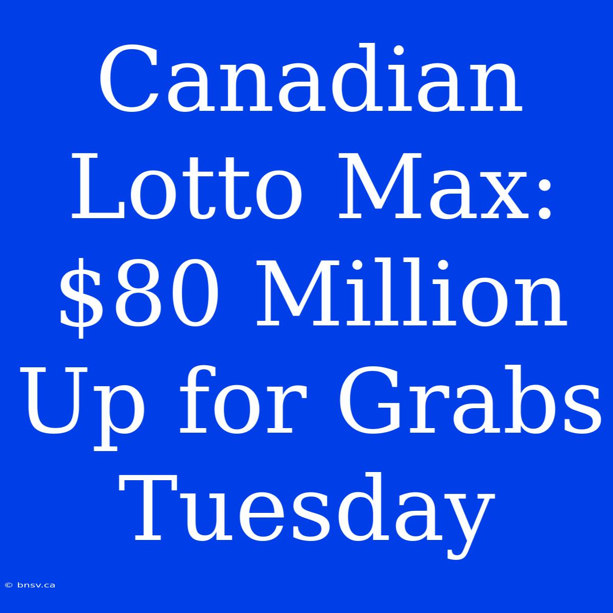 Canadian Lotto Max: $80 Million Up For Grabs Tuesday