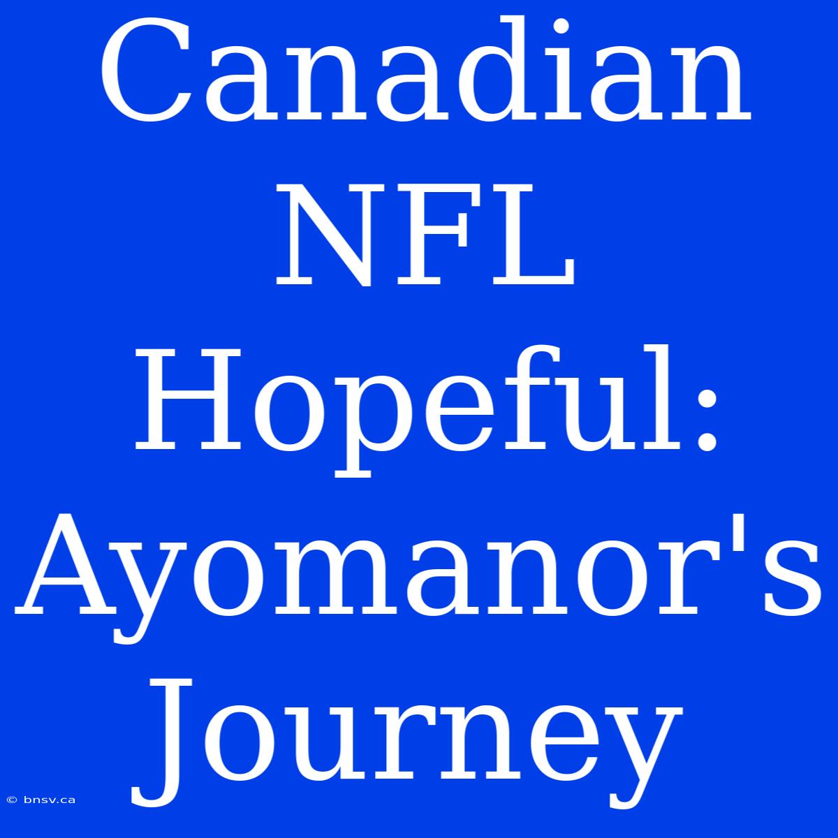 Canadian NFL Hopeful: Ayomanor's Journey