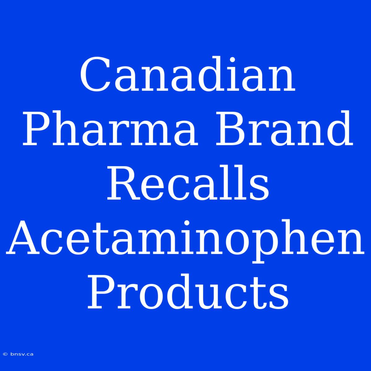 Canadian Pharma Brand Recalls Acetaminophen Products