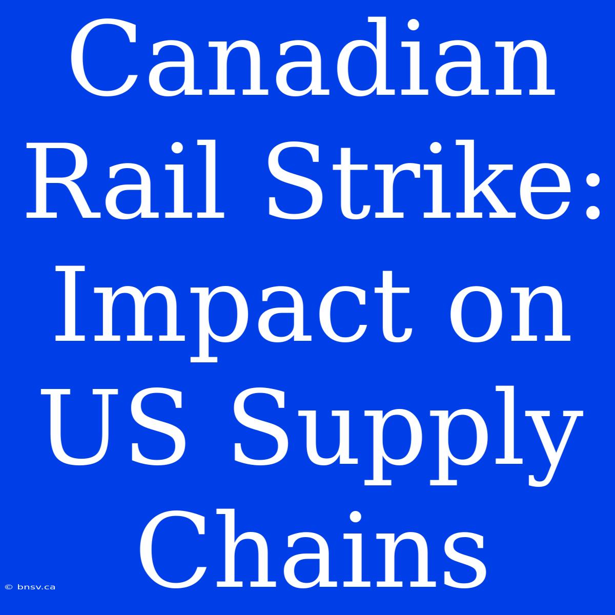 Canadian Rail Strike: Impact On US Supply Chains