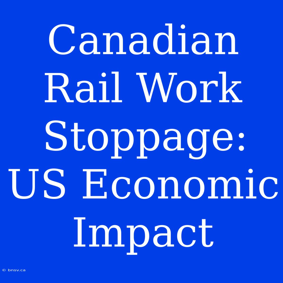 Canadian Rail Work Stoppage: US Economic Impact