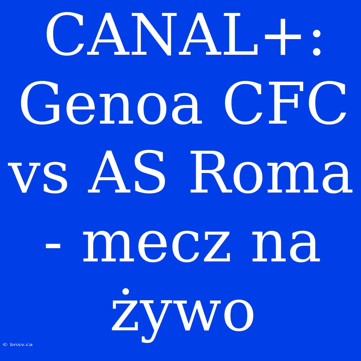 CANAL+: Genoa CFC Vs AS Roma - Mecz Na Żywo