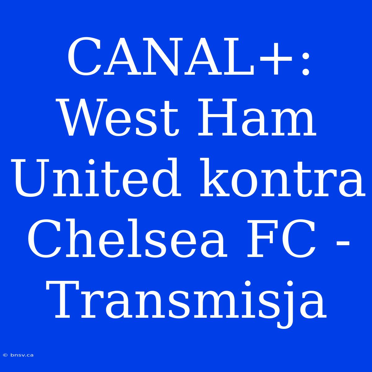 CANAL+: West Ham United Kontra Chelsea FC - Transmisja